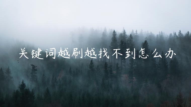 關(guān)鍵詞越刷越找不到怎么辦